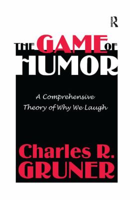 The Game of Humor : A Comprehensive Theory of Why We Laugh