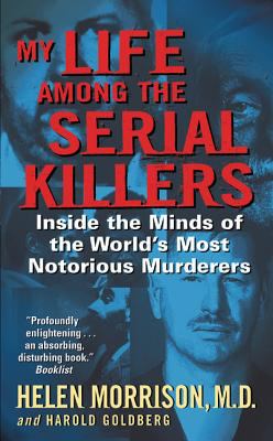 My Life among the Serial Killers : Inside the Minds of the World's Most Notorious Murderers