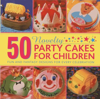 50 Novelty Party Cakes for Children : Fun and Fantasy Designs for Every Celebration