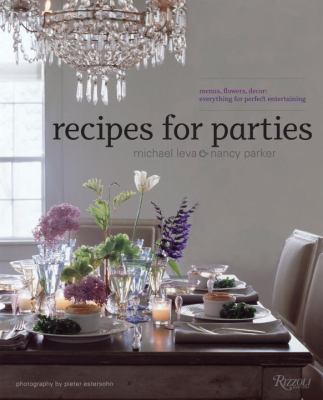 Recipes for Parties : Menus, Flowers, Decor: Everything for Perfect Entertaining