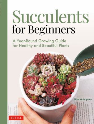 Succulents for Beginners : A Year-Round Growing Guide for Healthy and Beautiful Plants