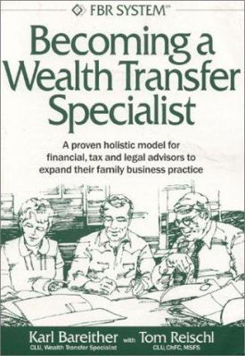 Becoming a Wealth Transfer Specialist : A Proven Holistic Model for Financial, Tax and Legal Advisors to Expand Their Family Business Practice