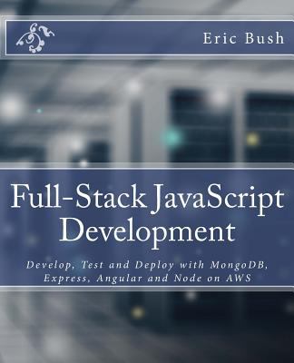 Full-Stack JavaScript Development : Develop, Test and Deploy with MongoDB, Express, Angular and Node on AWS
