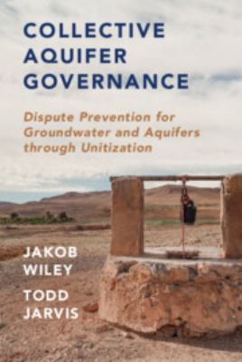 Collective Aquifer Governance : Dispute Prevention for Groundwater and Aquifers Through Unitization