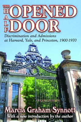 The Half-Opened Door : Discrimination and Admissions at Harvard, Yale, and Princeton, 1900-1970