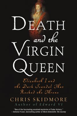 Death and the Virgin Queen : Elizabeth I and the Dark Scandal That Rocked the Throne