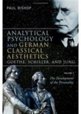 Analytical Psychology and German Classical Aesthetics: Goethe, Schiller, and Jung, Volume 1 Vol. 1 : The Development of the Personality