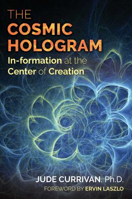 The Cosmic Hologram : The in-Formation at the Center of Creation