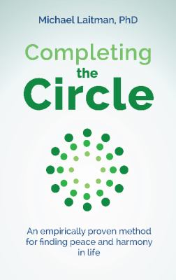 Completing the Circle : An Empirically Proven Method for Finding Peace and Harmony in Life