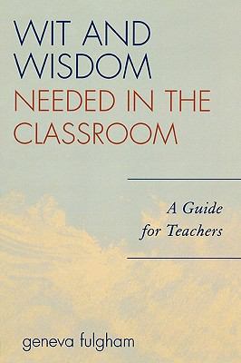 The Wit and Wisdom Needed in the Classroom : A Guide for Teachers