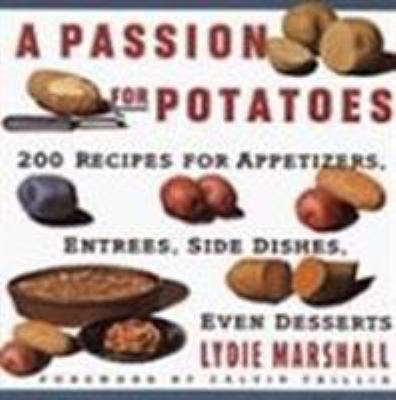 Passion for Potatoes : 200 Recipes for Appetizers, Entrees, Side Dishes, Even Desserts