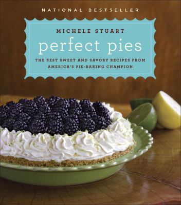 Perfect Pies : The Best Sweet and Savory Recipes from America's Pie-Baking Champion