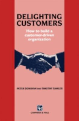 Delighted Customers : How to Build a Customer-Driven Organization