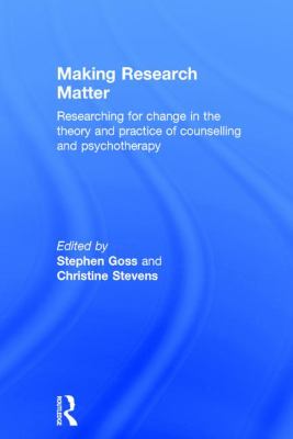 Making Research Matter : Researching for Change in the Theory and Practice of Counselling and Psychotherapy