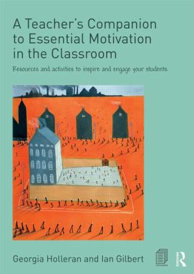 A Teacher's Companion to Essential Motivation in the Classroom : Resources and Activities to Inspire and Engage Your Students