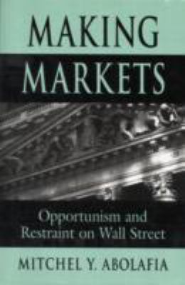 Making Markets : Opportunism and Restraint on Wall Street