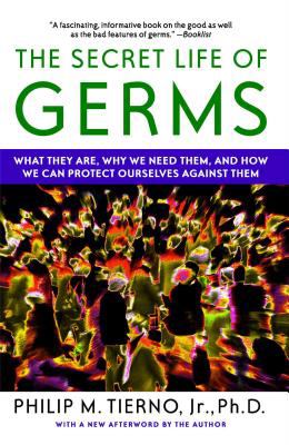 The Secret Life of Germs : What They Are, Why We Need Them, and How We Can Protect Ourselves Against Them