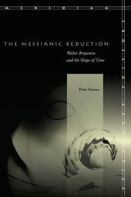 The Messianic Reduction : Walter Benjamin and the Shape of Time