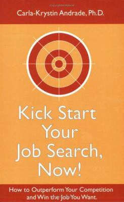 Kick Start Your Job Search, Now! : How to Outperform Your Competition and Win the Job You Want