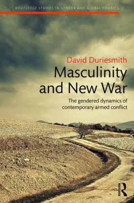 Masculinity and New War : The Gendered Dynamics of Contemporary Armed Conflict