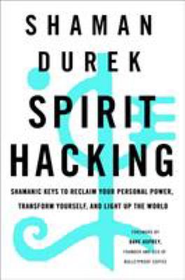 Spirit Hacking : Shamanic Keys to Reclaim Your Personal Power, Transform Yourself, and Light up the World