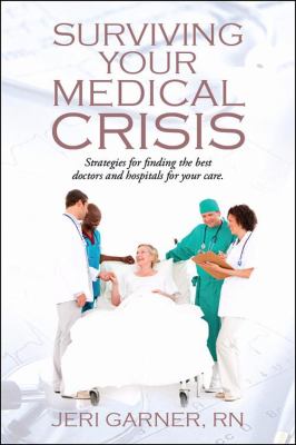 Surviving Your Medical Crisis : Strategies for Finding the Best Doctors and Hospitals for Your Care
