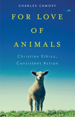 For Love of Animals : Christian Ethics, Consistent Action
