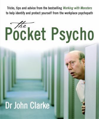 The Pocket Psycho : Tricks, Tips and Advice from the Bestselling 'Working with Monsters' to Indentify and Protect Yourself from the Workplace Psychopath