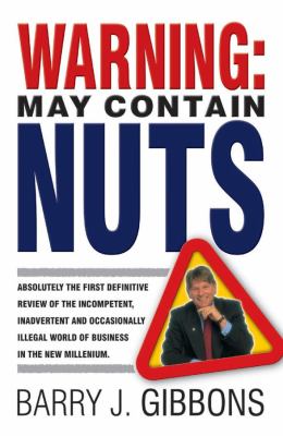 Warning! : May Contain Nuts! Absolutely the First Definitive Review of the Incompetent, Inadvertent and Occasionally Illegal World of Business in the New Millenium