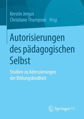 Autorisierungen des Pädagogischen Selbst : Studien Zu Adressierungen der Bildungskindheit