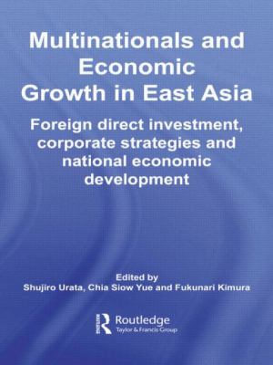 Multinationals and Economic Growth in East Asia : Foreign Direct Investment, Corporate Strategies and National Economic Development