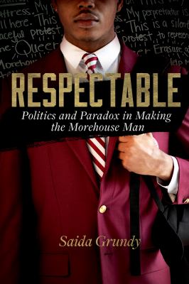 Respectable : Politics and Paradox in Making the Morehouse Man