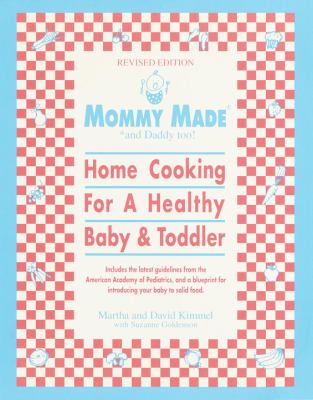Mommy Made and Daddy Too! (Revised) : Home Cooking for a Healthy Baby & Toddler: a Cookbook