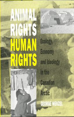 Animal Rights, Human Rights : Ecology, Economy, and Ideology in the Canadian Arctic