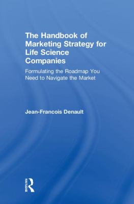he Handbook of Marketing Strategy for Life Science Companies : Formulating the Roadmap You Need to Navigate the Market