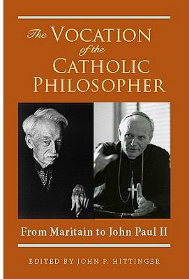 The Vocation of the Catholic Philosopher : From Maritain to John Paul II