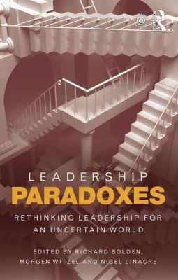 Leadership Paradoxes : Rethinking Leadership for an Uncertain World