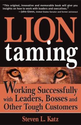 Lion Taming : Working Successfully with Leaders, Bosses, and Other Tough Customers