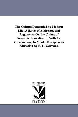The Culture Demanded by Modern Life; a Series of Addresses and Arguments on the Claims of Scientific Education with an Introduction on Mental Dis