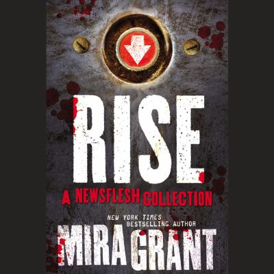 Rise : A Newsflesh Collection