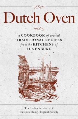 Dutch Oven : A Cookbook of Coveted Traditional Recipes from the Kitchens of Lunenburg