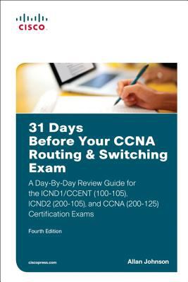 31 Days Before Your CCNA Routing and Switching Exam : A Day-By-Day Review Guide for the ICND1 (100-105), ICND2 (200-105), and CCNA (200-125) Certification Exams