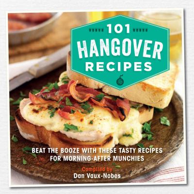 101 Hangover Recipes : Beat the Booze with These Tasty Recipes for Morning-After Munchies