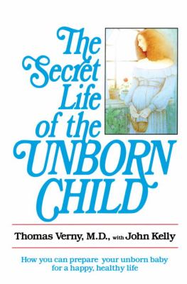 The Secret Life of the Unborn Child : How You Can Prepare Your Baby for a Happy, Healthy Life