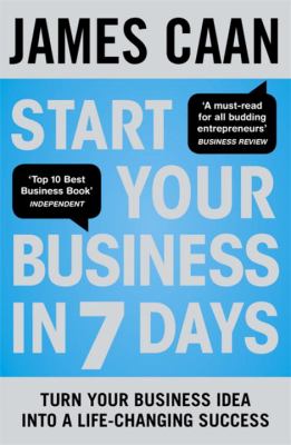 Start Your Business in 7 Days : Turn Your Business Idea into a Life-Changing Success
