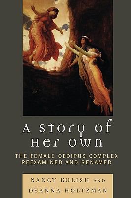 A Story of Her Own : The Female Oedipus Complex Reexamined and Renamed