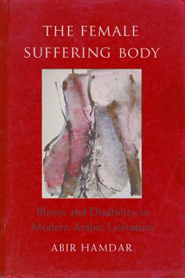 The Female Suffering Body : Illness and Disability in Modern Arabic Literature