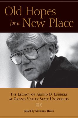Old Hopes for a New Place : The Legacy of Arend D. Lubbers at Grand Valley State University