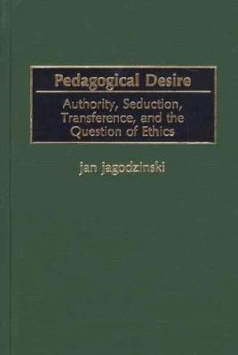 Pedagogical Desire : Authority, Seduction, Transference, and the Question of Ethics