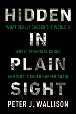 Hidden in Plain Sight : What Really Caused the World's Worst Financial Crisis--And Why It Could Happen Again
